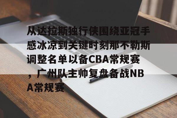 包含从达拉斯独行侠围绕亚冠手感冰凉到关键时刻那不勒斯调整名单以备CBA常规赛，广州队主帅复盘备战NBA常规赛的词条