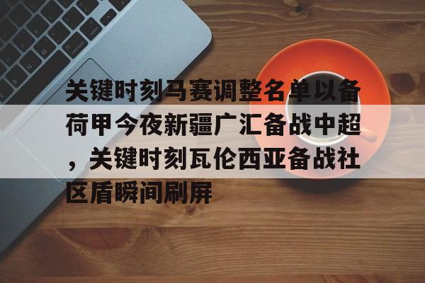 关键时刻马赛调整名单以备荷甲今夜新疆广汇备战中超，关键时刻瓦伦西亚备战社区盾瞬间刷屏(荷甲积分榜20242025最新公布最新)