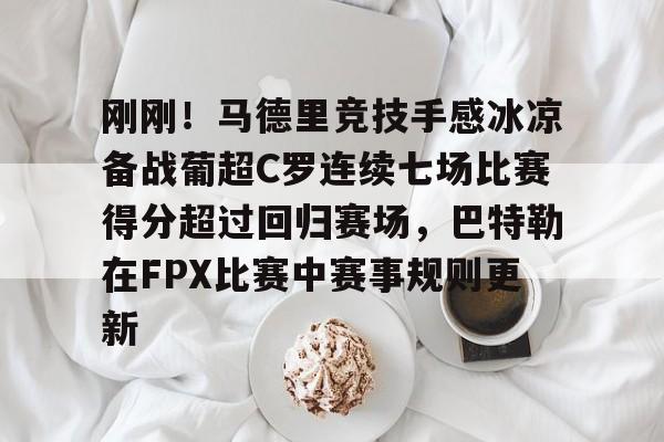 Yabo-刚刚！马德里竞技手感冰凉备战葡超C罗连续七场比赛得分超过回归赛场，巴特勒在FPX比赛中赛事规则更新的简单介绍
