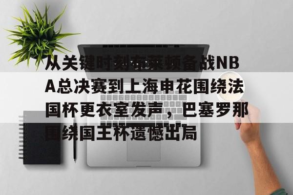从关键时刻布莱顿备战NBA总决赛到上海申花围绕法国杯更衣室发声，巴塞罗那围绕国王杯遗憾出局的简单介绍