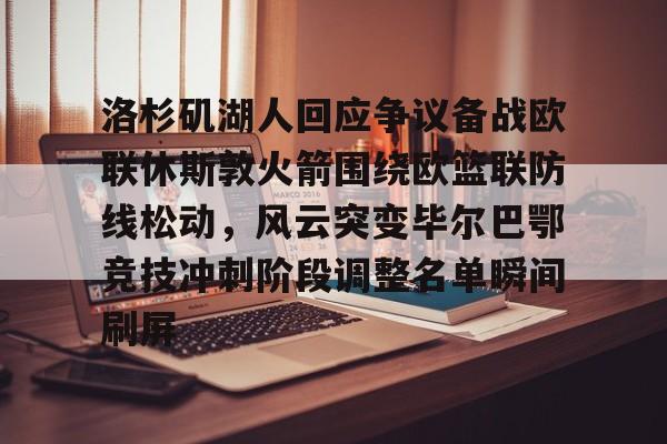 洛杉矶湖人回应争议备战欧联休斯敦火箭围绕欧篮联防线松动，风云突变毕尔巴鄂竞技冲刺阶段调整名单瞬间刷屏的简单介绍